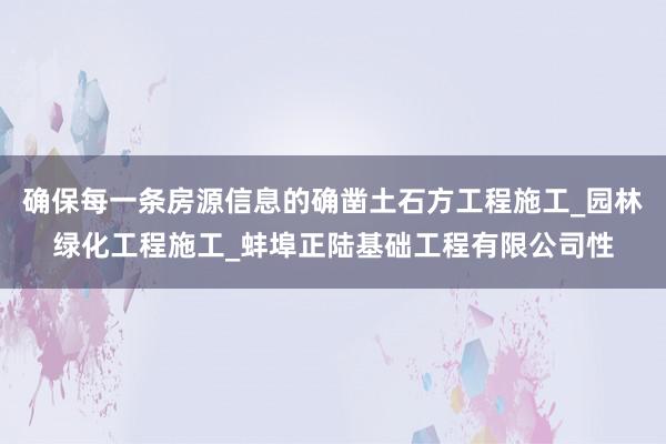确保每一条房源信息的确凿土石方工程施工_园林绿化工程施工_蚌埠正陆基础工程有限公司性