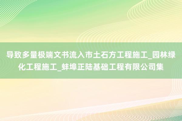 导致多量极端文书流入市土石方工程施工_园林绿化工程施工_蚌埠正陆基础工程有限公司集